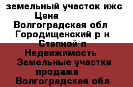 земельный участок ижс › Цена ­ 700 000 - Волгоградская обл., Городищенский р-н, Степной п. Недвижимость » Земельные участки продажа   . Волгоградская обл.